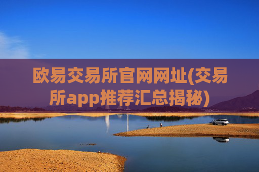 欧易交易所官网网址(交易所app推荐汇总揭秘)