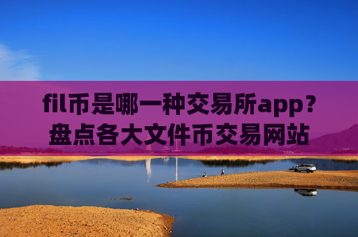 fil币是哪一种交易所app?盘点各大文件币交易网站