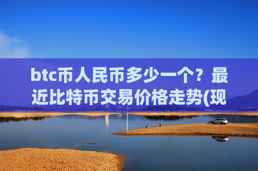 btc币人民币多少一个?最近比特币交易价格走势(现价748722.76元)
