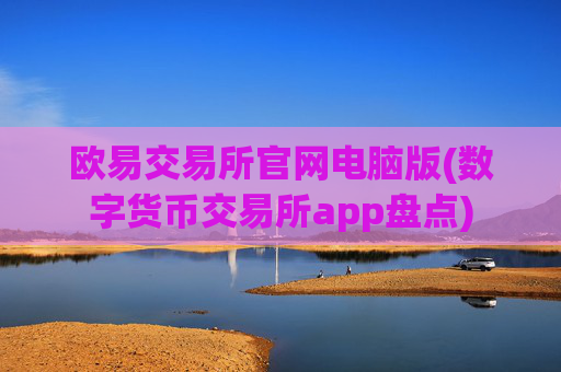 欧易交易所官网电脑版(数字货币交易所app盘点)