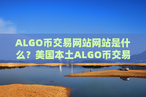 ALGO币交易网站网站是什么？美国本土ALGO币交易网站排名