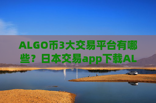ALGO币3大交易平台有哪些?日本交易app下载ALGO币