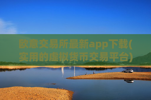 欧意交易所最新app下载(实用的虚拟货币交易平台)