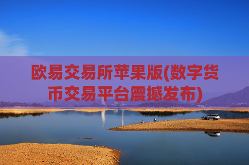 欧易交易所苹果版(数字货币交易平台震撼发布)
