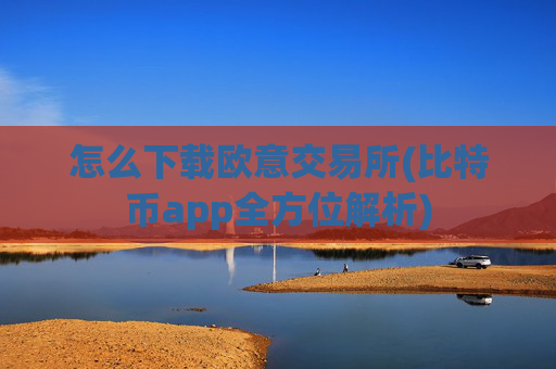 怎么下载欧意交易所(比特币app全方位解析)