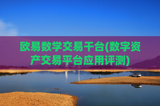 欧易数学交易干台(数字资产交易平台应用评测)