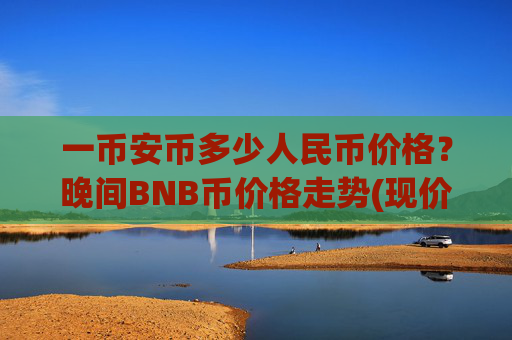 一币安币多少人民币价格?晚间BNB币价格走势(现价5247.2元)
