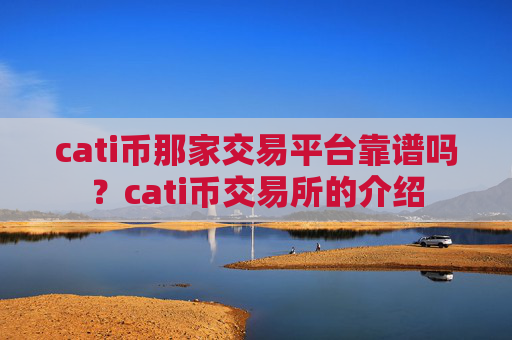 cati币那家交易平台靠谱吗?cati币交易所的介绍