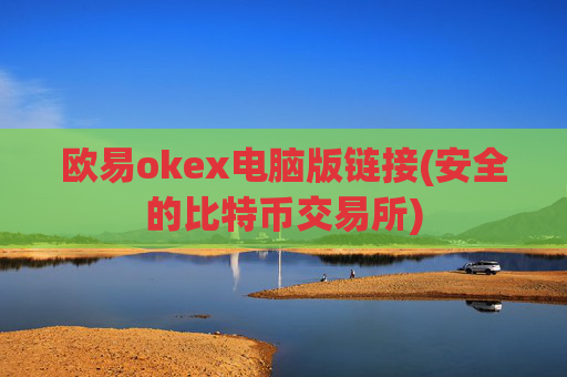 欧易okex电脑版链接(安全的比特币交易所)