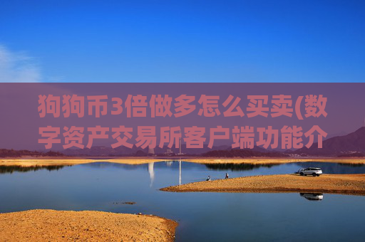 狗狗币3倍做多怎么买卖(数字资产交易所客户端功能介绍)