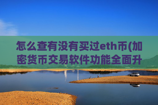 怎么查有没有买过eth币(加密货币交易软件功能全面升级)