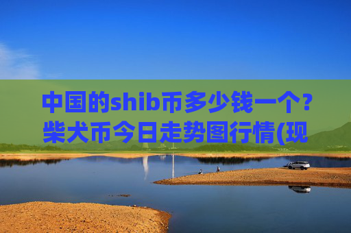 中国的shib币多少钱一个?柴犬币今日走势图行情(现价0.00022688元)