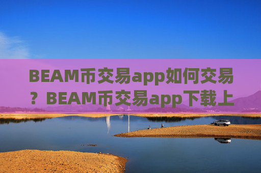 BEAM币交易app如何交易？BEAM币交易app下载上市