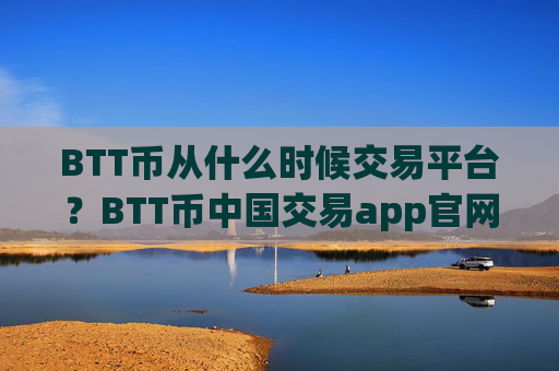 BTT币从什么时候交易平台?BTT币中国交易app官网