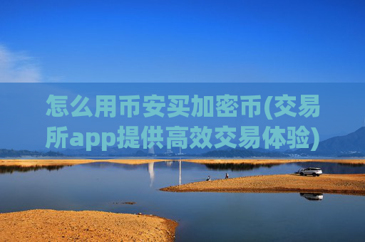 怎么用币安买加密币(交易所app提供高效交易体验)