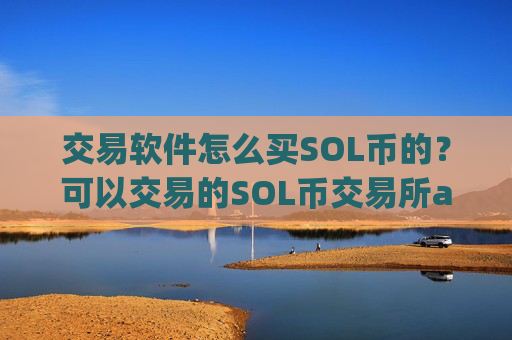 交易软件怎么买SOL币的？可以交易的SOL币交易所app下载
