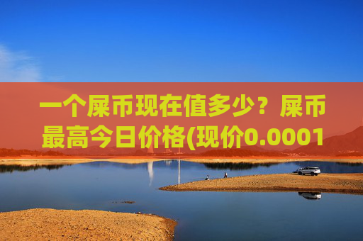 一个屎币现在值多少?屎币最高今日价格(现价0.00015406元)