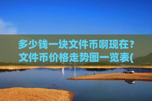 多少钱一块文件币啊现在？文件币价格走势图一览表(现价58.3604元)