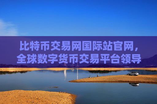 比特币交易网国际站官网,全球数字货币交易平台领导者