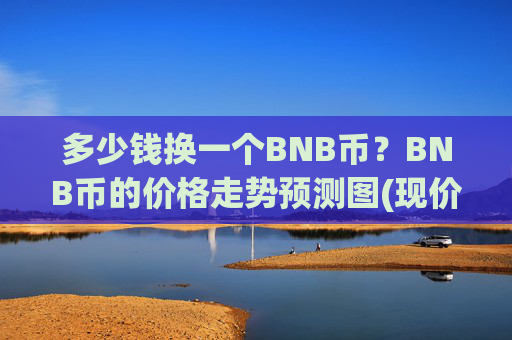 多少钱换一个BNB币?BNB币的价格走势预测图(现价5263.41元)