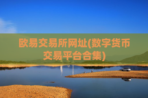 欧易交易所网址(数字货币交易平台合集)