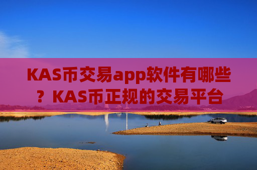 KAS币交易app软件有哪些?KAS币正规的交易平台