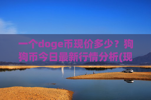 一个doge币现价多少?狗狗币今日最新行情分析(现价3.0202元)