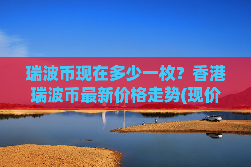 瑞波币现在多少一枚?香港瑞波币最新价格走势(现价16.9216元)