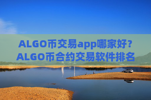 ALGO币交易app哪家好?ALGO币合约交易软件排名榜