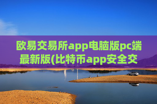 欧易交易所app电脑版pc端最新版(比特币app安全交易技巧)