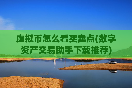 虚拟币怎么看买卖点(数字资产交易助手下载推荐)