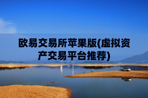 欧易交易所苹果版(虚拟资产交易平台推荐)