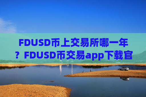 FDUSD币上交易所哪一年?FDUSD币交易app下载官方APP下载