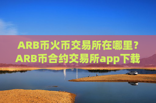 ARB币火币交易所在哪里?ARB币合约交易所app下载