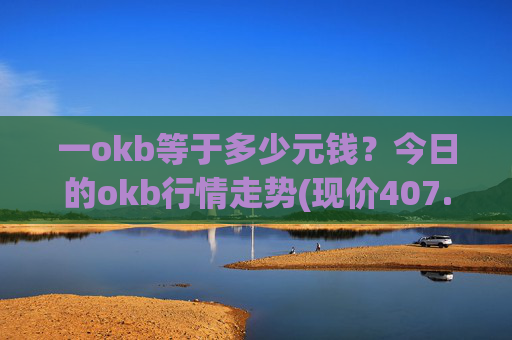 一okb等于多少元钱?今日的okb行情走势(现价407.073元)
