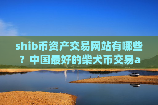 shib币资产交易网站有哪些？中国最好的柴犬币交易app