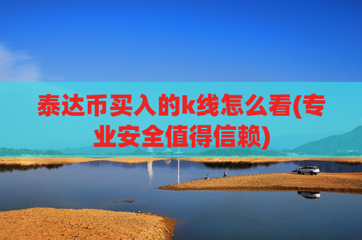 泰达币买入的k线怎么看(专业安全值得信赖)