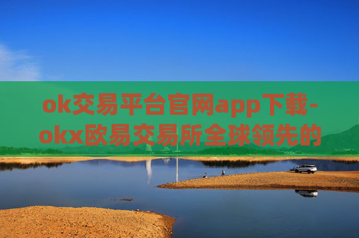 ok交易平台官网app下载-okx欧易交易所全球领先的交易平台okx