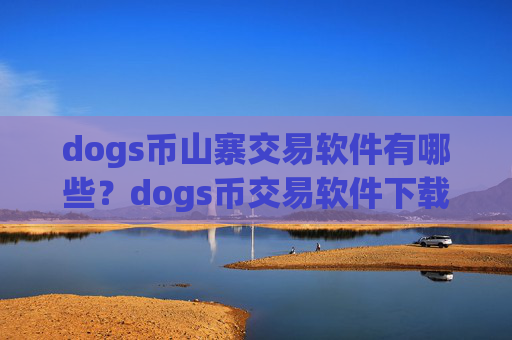 dogs币山寨交易软件有哪些？dogs币交易软件下载火币app