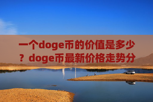 一个doge币的价值是多少?doge币最新价格走势分析(现价3.1341元)