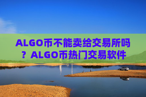 ALGO币不能卖给交易所吗？ALGO币热门交易软件