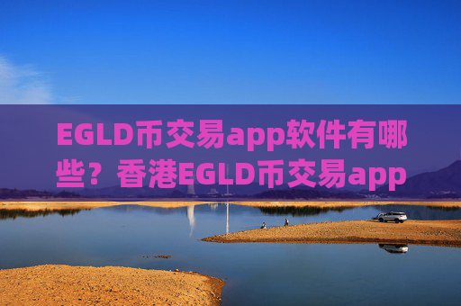 EGLD币交易app软件有哪些?香港EGLD币交易app有哪几个