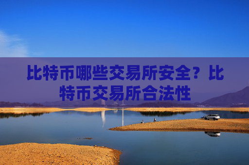 比特币哪些交易所安全?比特币交易所合法性