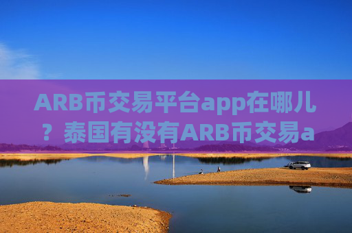 ARB币交易平台app在哪儿?泰国有没有ARB币交易app下载