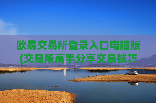 欧易交易所登录入口电脑版(交易所高手分享交易技巧)