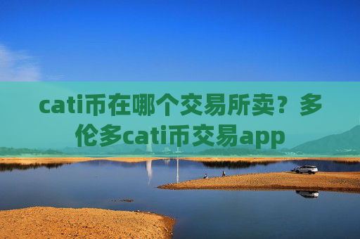 cati币在哪个交易所卖?多伦多cati币交易app