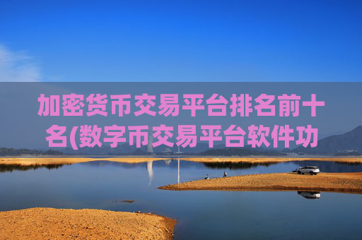 加密货币交易平台排名前十名(数字币交易平台软件功能)