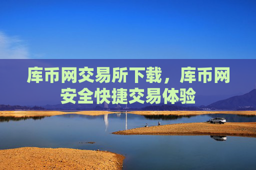 库币网交易所下载,库币网安全快捷交易体验