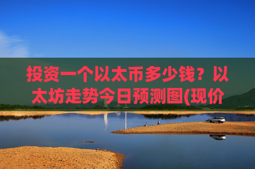 投资一个以太币多少钱?以太坊走势今日预测图(现价27923.29元)