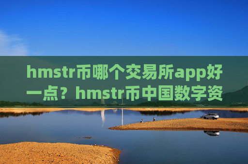 hmstr币哪个交易所app好一点?hmstr币中国数字资产交易app下载